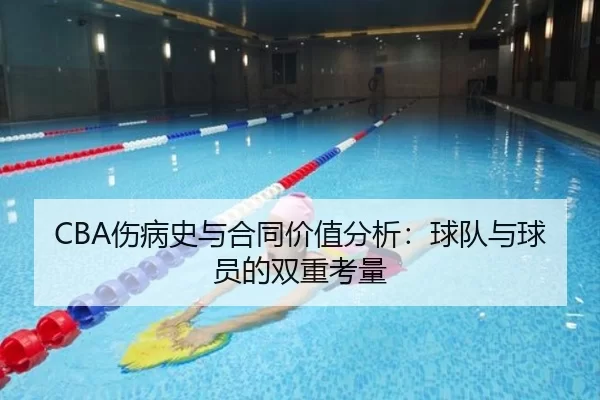 CBA伤病史与合同价值分析：球队与球员的双重考量